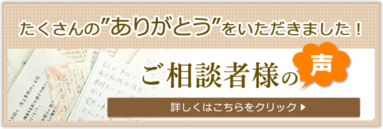 たくさんのありがとうをいただきました！　ご相談者様の声　詳しくはこちらをクリック